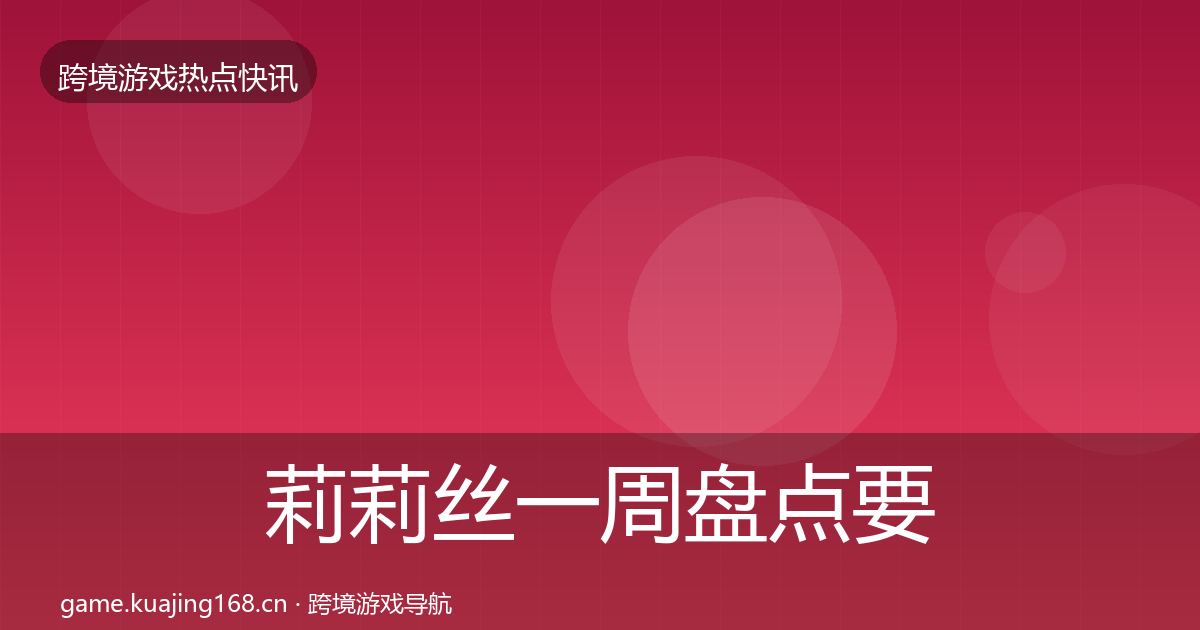 莉莉丝一周盘点要点梳理·第2186篇