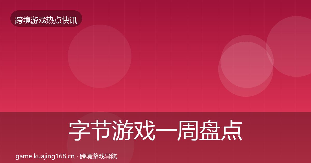 字节游戏一周盘点实践指南·第2187篇