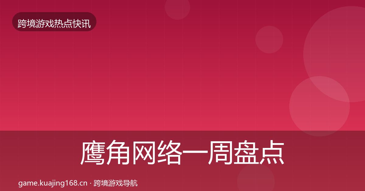 鹰角网络一周盘点要点梳理·第2187篇