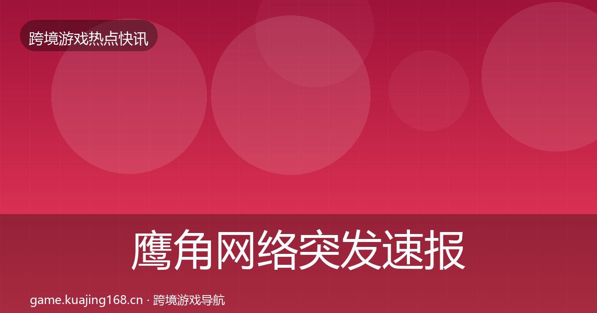 鹰角网络突发速报要点梳理·第2192篇