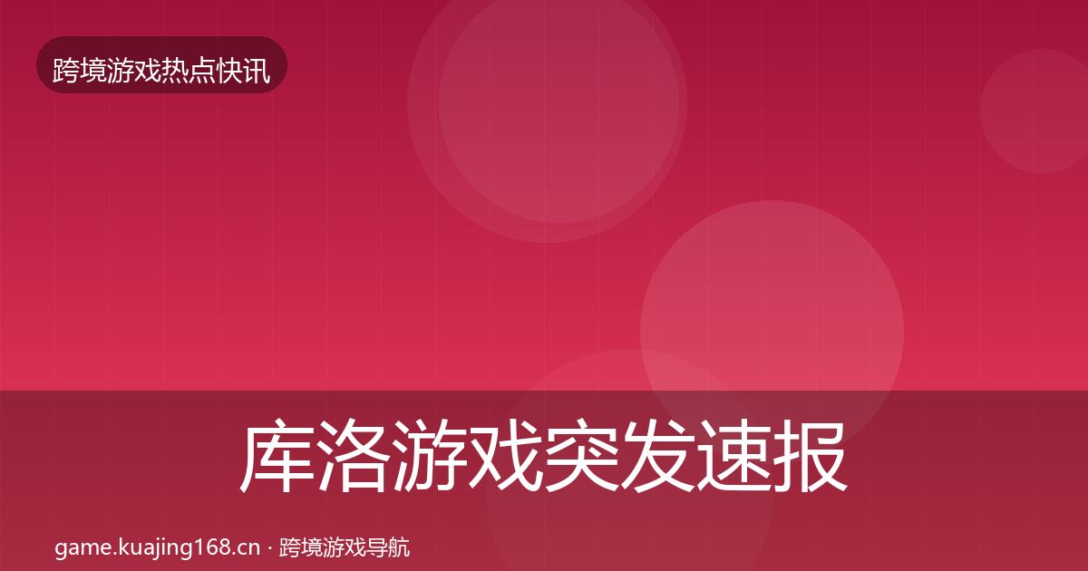 库洛游戏突发速报入门到进阶·第2192篇