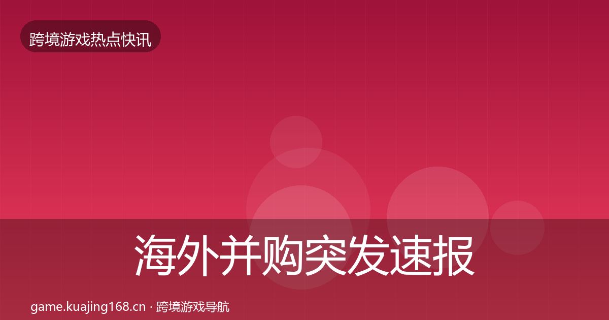 海外并购突发速报全攻略·第2194篇