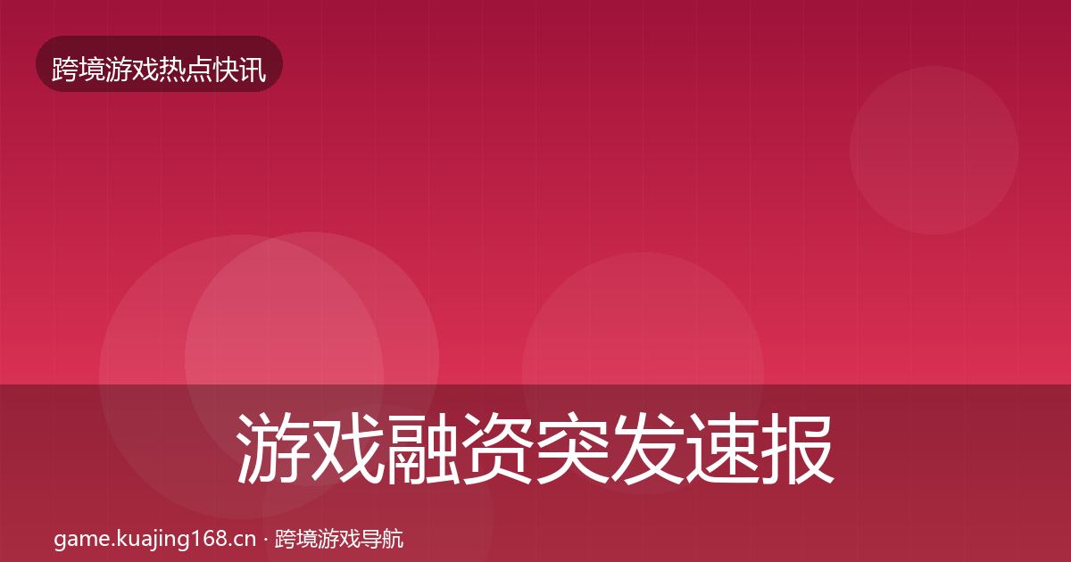 游戏融资突发速报实践指南·第2194篇