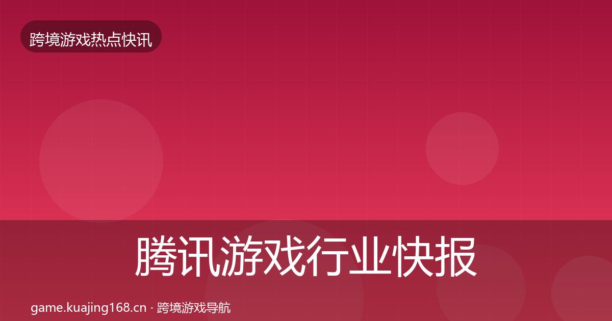 腾讯游戏行业快报全攻略·第2196篇