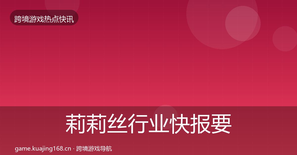 莉莉丝行业快报要点梳理·第2196篇