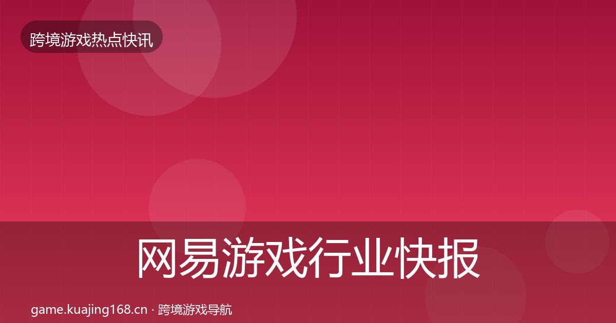 网易游戏行业快报全攻略·第2197篇