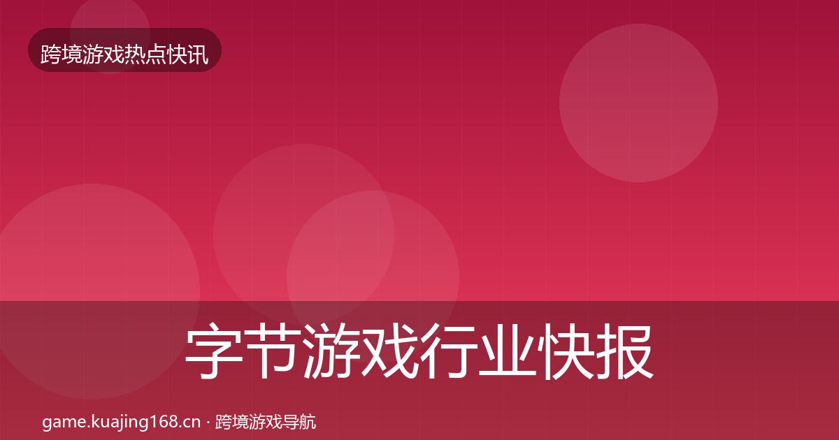 字节游戏行业快报实践指南·第2197篇