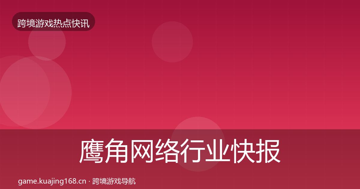鹰角网络行业快报要点梳理·第2197篇