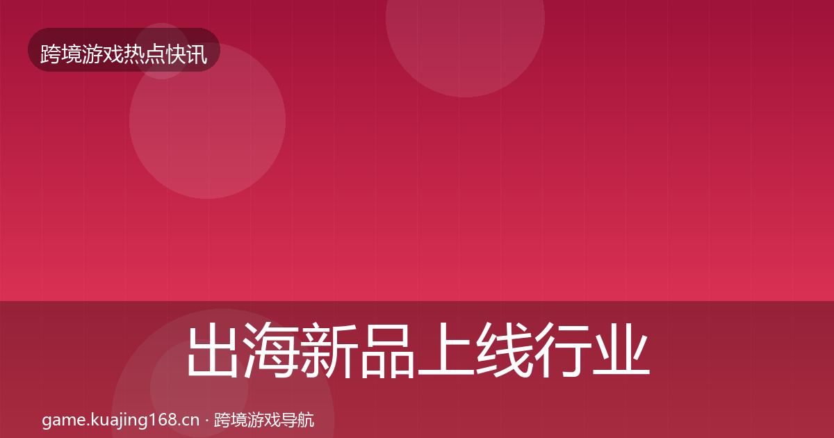 出海新品上线行业快报入门到进阶·第2198篇