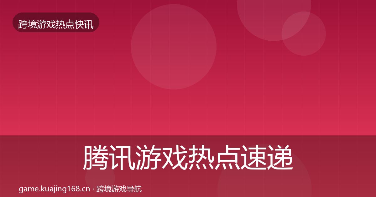 腾讯游戏热点速递全攻略·第2201篇