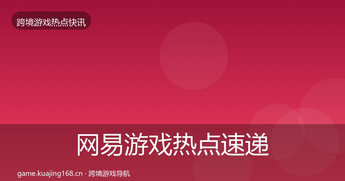 网易游戏热点速递全攻略·第2202篇