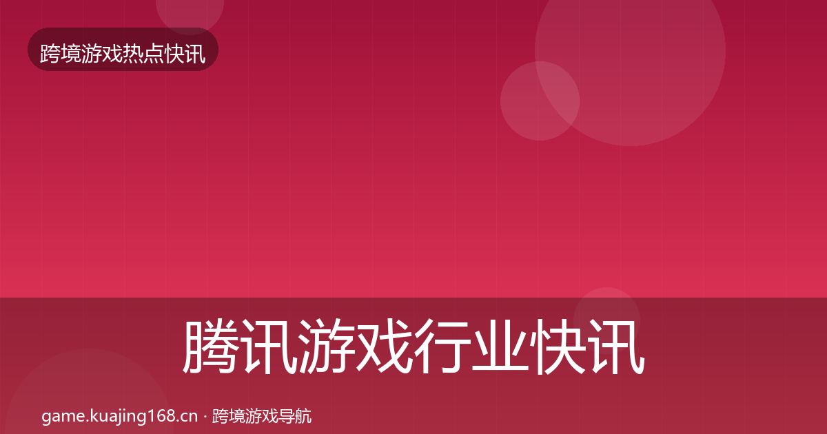 腾讯游戏行业快讯全攻略·第2206篇