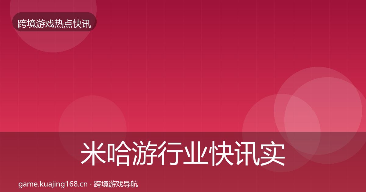 米哈游行业快讯实践指南·第2206篇