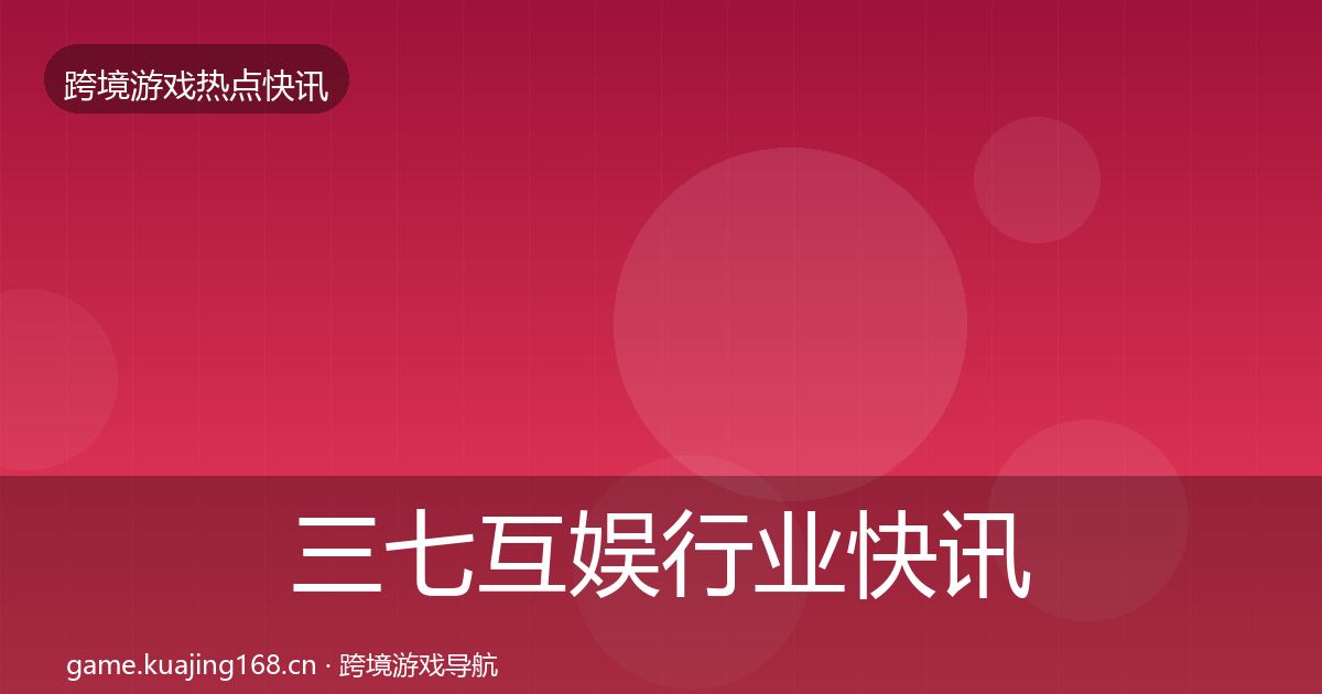 三七互娱行业快讯入门到进阶·第2206篇