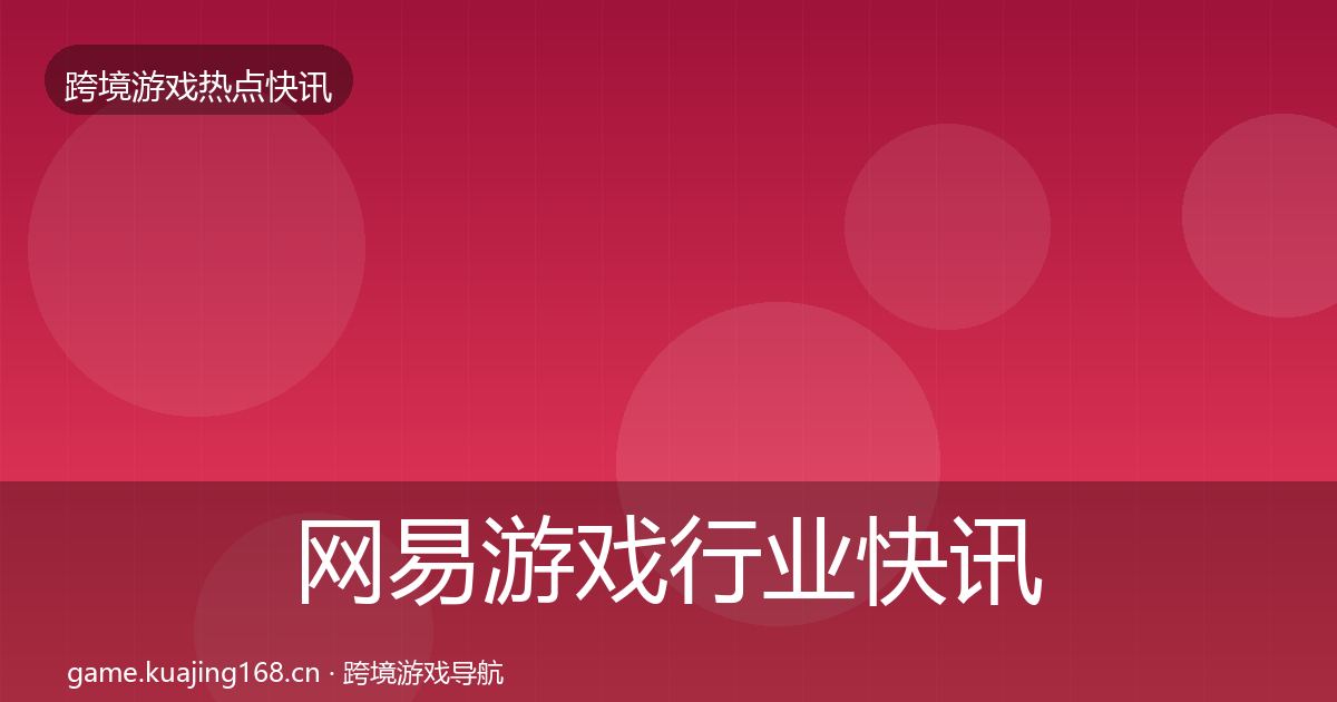 网易游戏行业快讯全攻略·第2207篇
