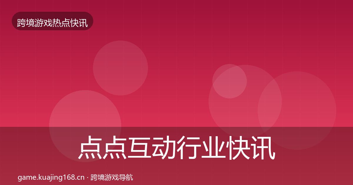 点点互动行业快讯全攻略·第2208篇