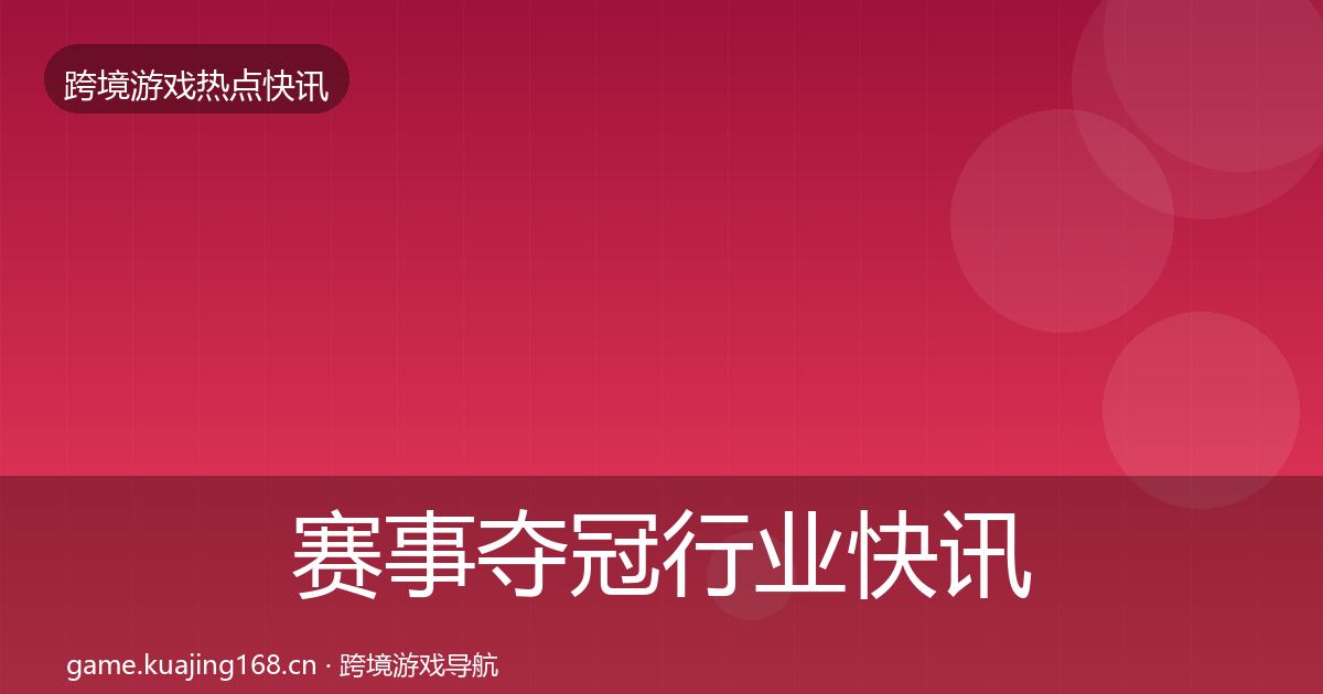 赛事夺冠行业快讯实践指南·第2210篇
