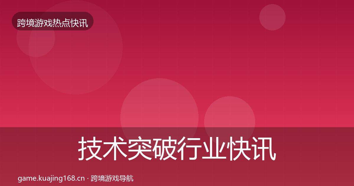 技术突破行业快讯要点梳理·第2210篇