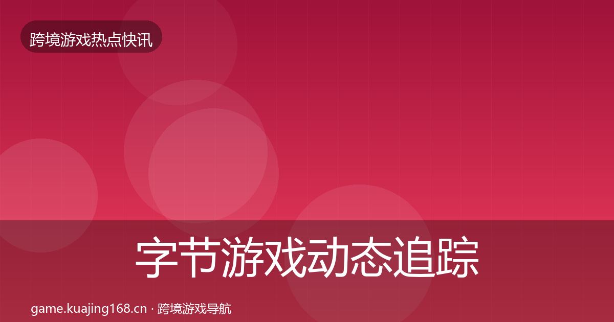 字节游戏动态追踪实践指南·第2212篇