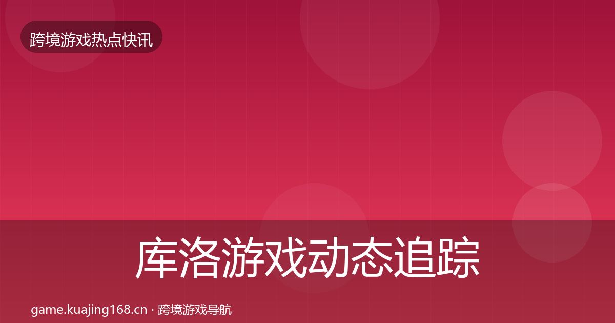 库洛游戏动态追踪入门到进阶·第2212篇
