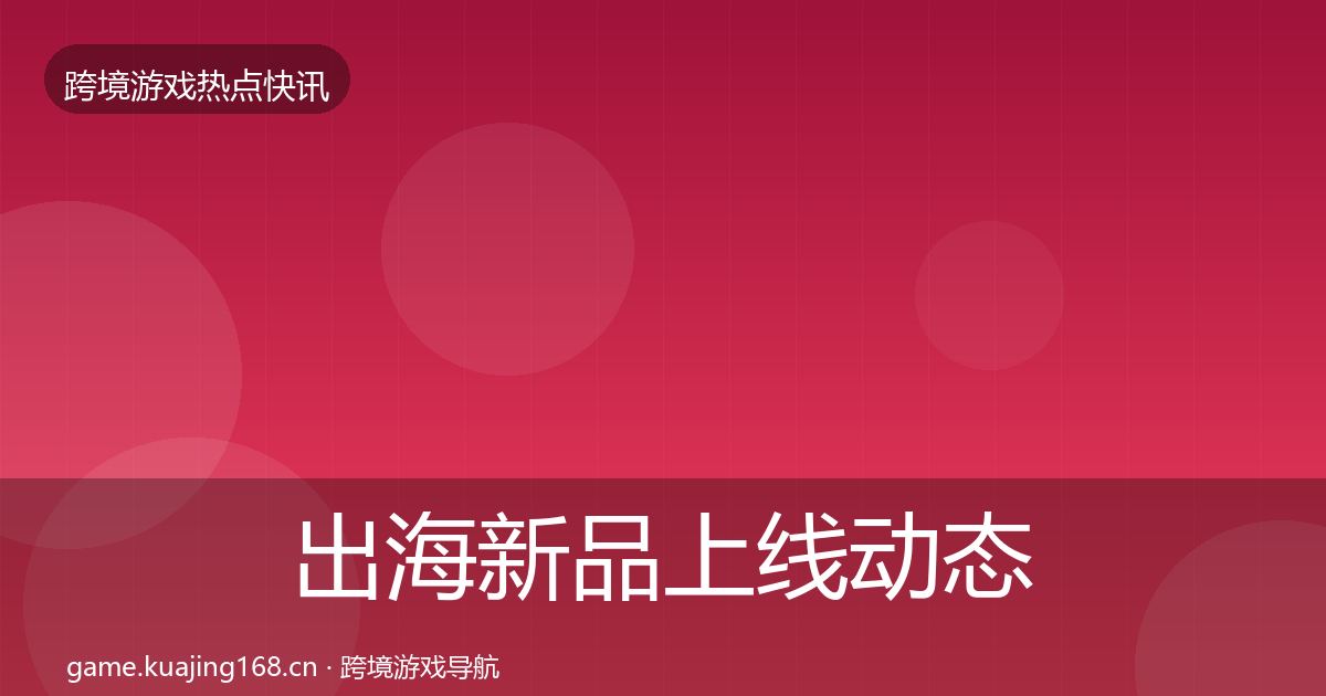 出海新品上线动态追踪入门到进阶·第2213篇
