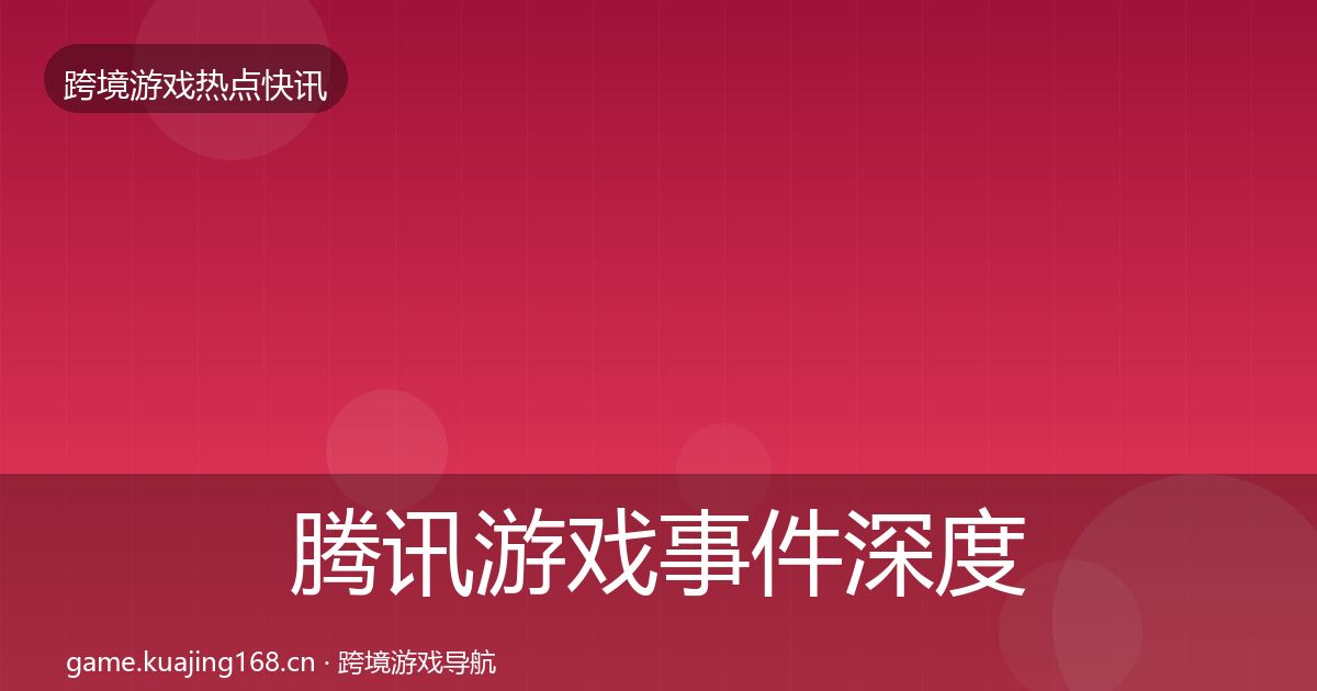 腾讯游戏事件深度解读全攻略·第2216篇