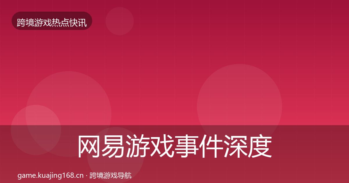 网易游戏事件深度解读全攻略·第2217篇