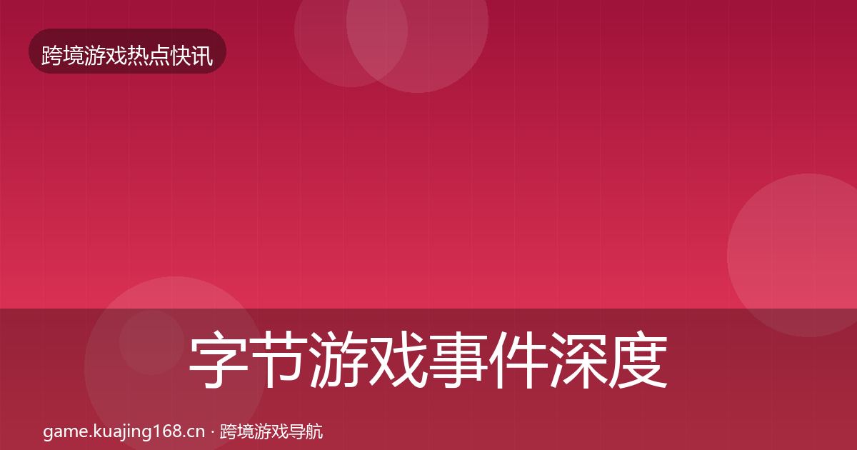 字节游戏事件深度解读实践指南·第2217篇