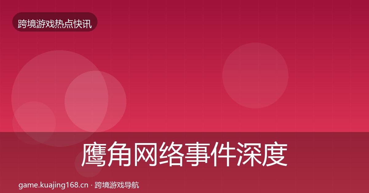 鹰角网络事件深度解读要点梳理·第2217篇