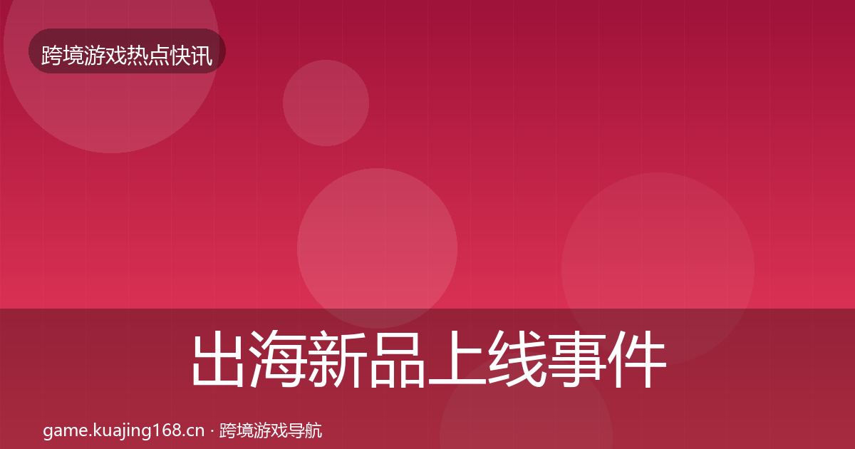 出海新品上线事件深度解读入门到进阶·第2218篇