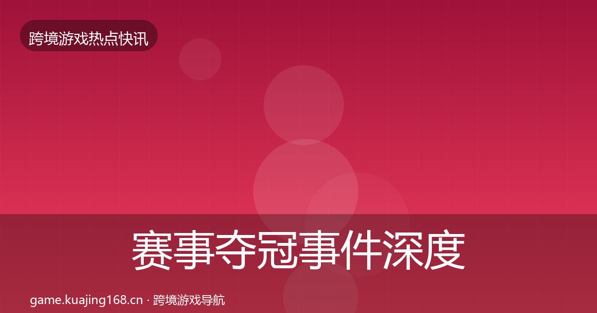 赛事夺冠事件深度解读实践指南·第2220篇