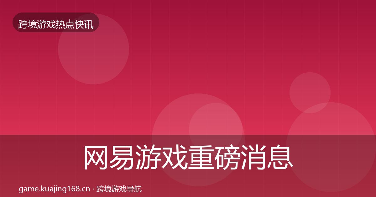 网易游戏重磅消息全攻略·第2222篇
