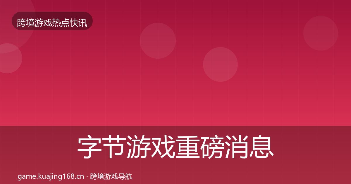 字节游戏重磅消息实践指南·第2222篇