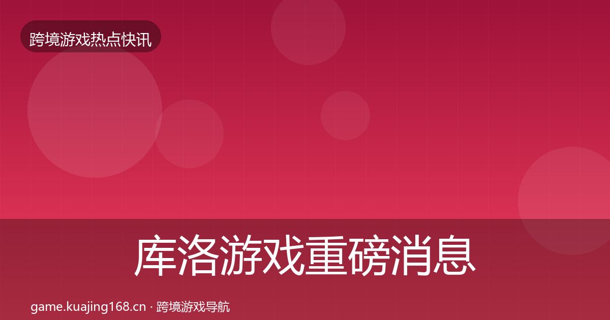 库洛游戏重磅消息入门到进阶·第2222篇