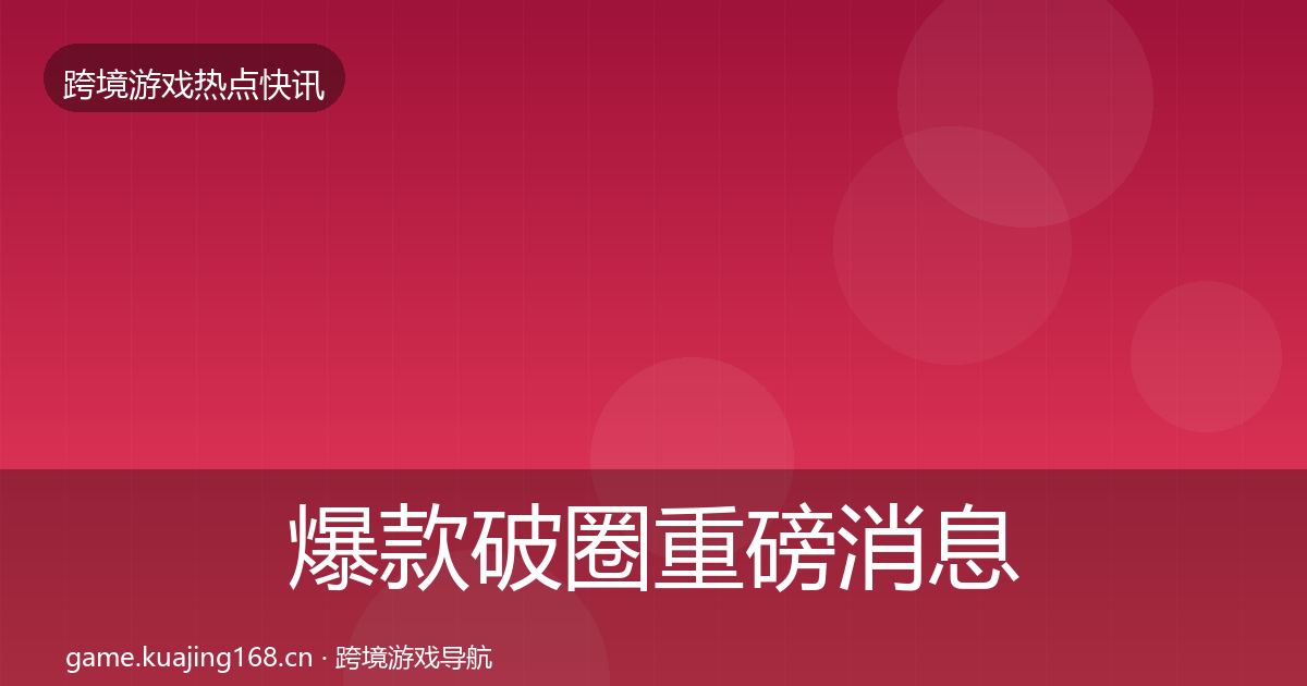 爆款破圈重磅消息全攻略·第2225篇
