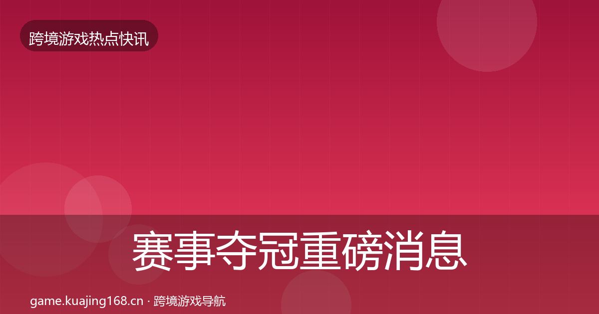 赛事夺冠重磅消息实践指南·第2225篇