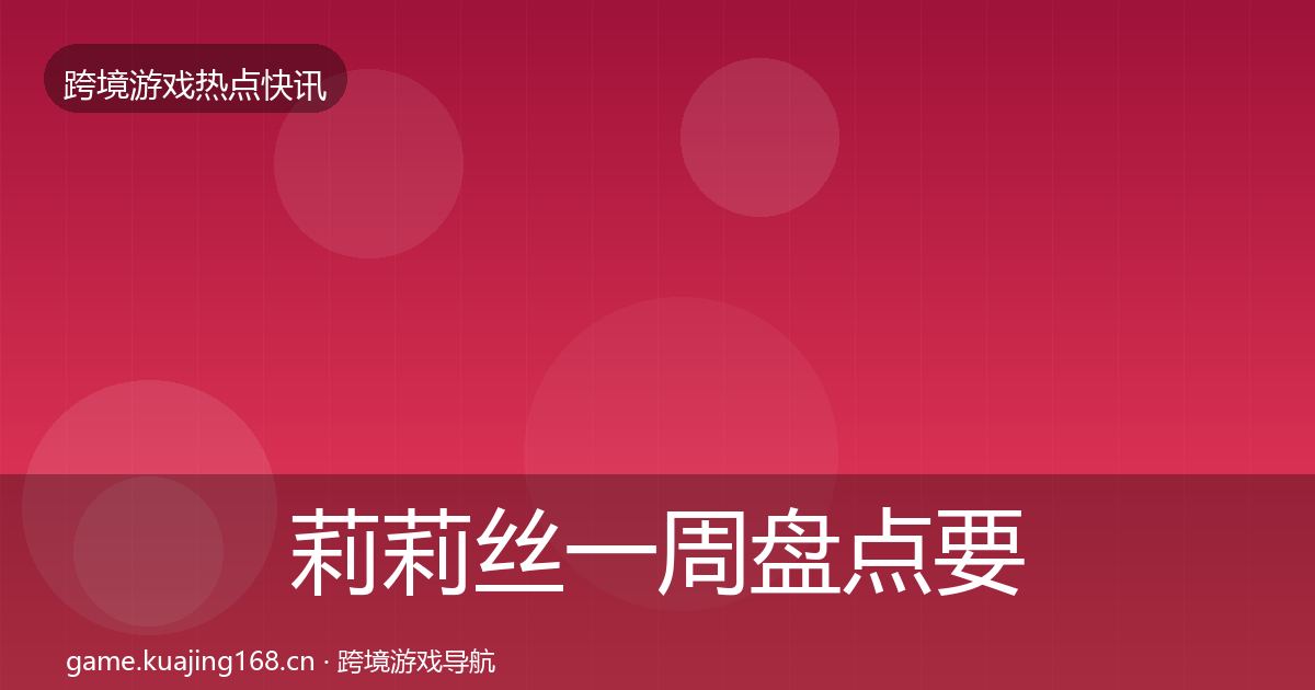 莉莉丝一周盘点要点梳理·第2226篇