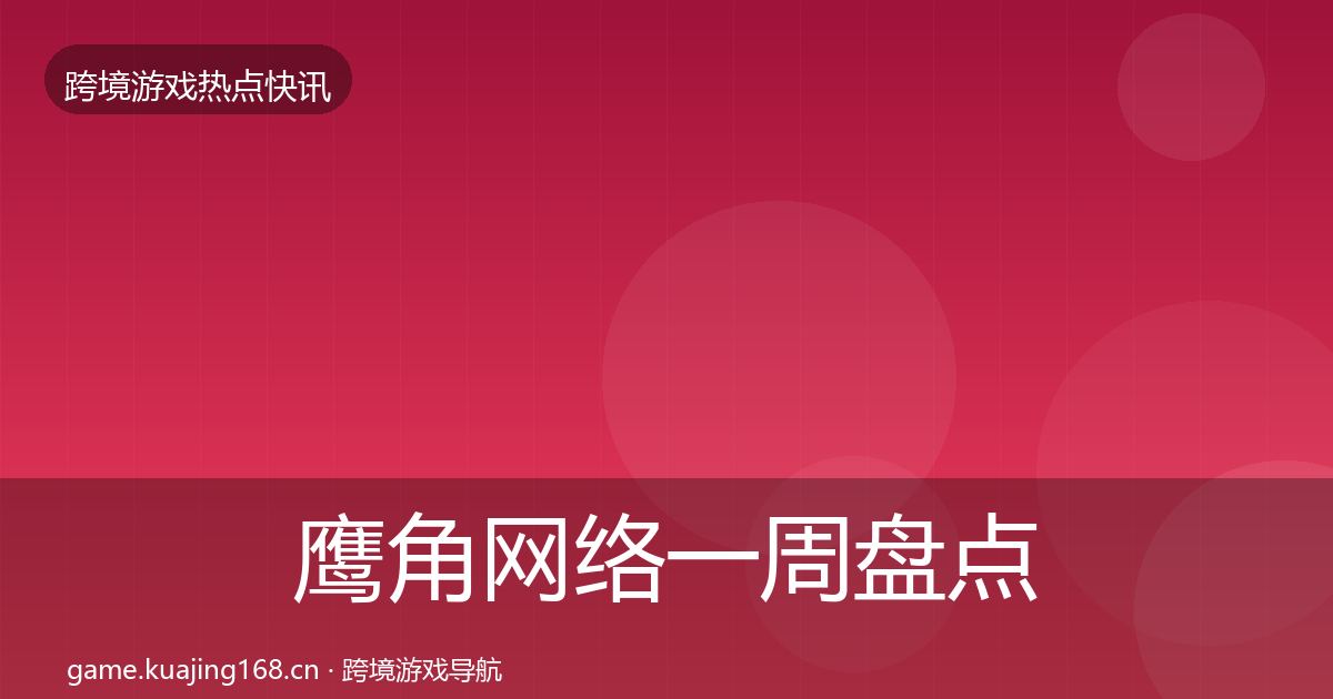 鹰角网络一周盘点要点梳理·第2227篇