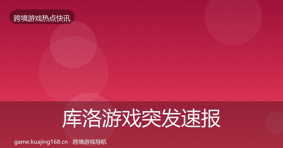 库洛游戏突发速报入门到进阶·第2232篇