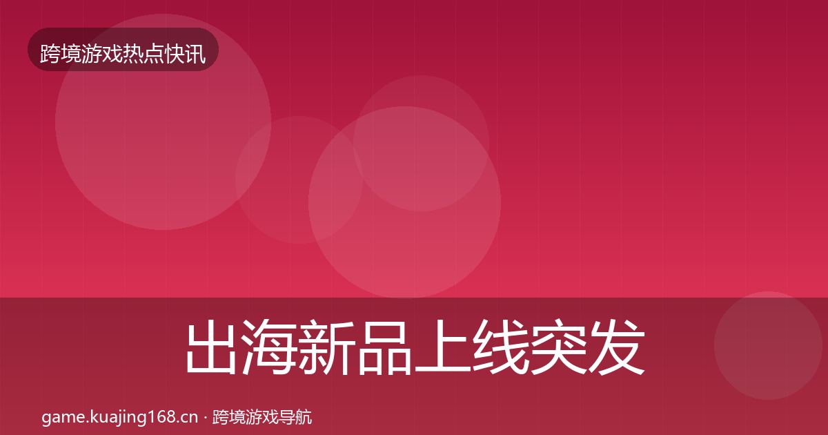 出海新品上线突发速报入门到进阶·第2233篇