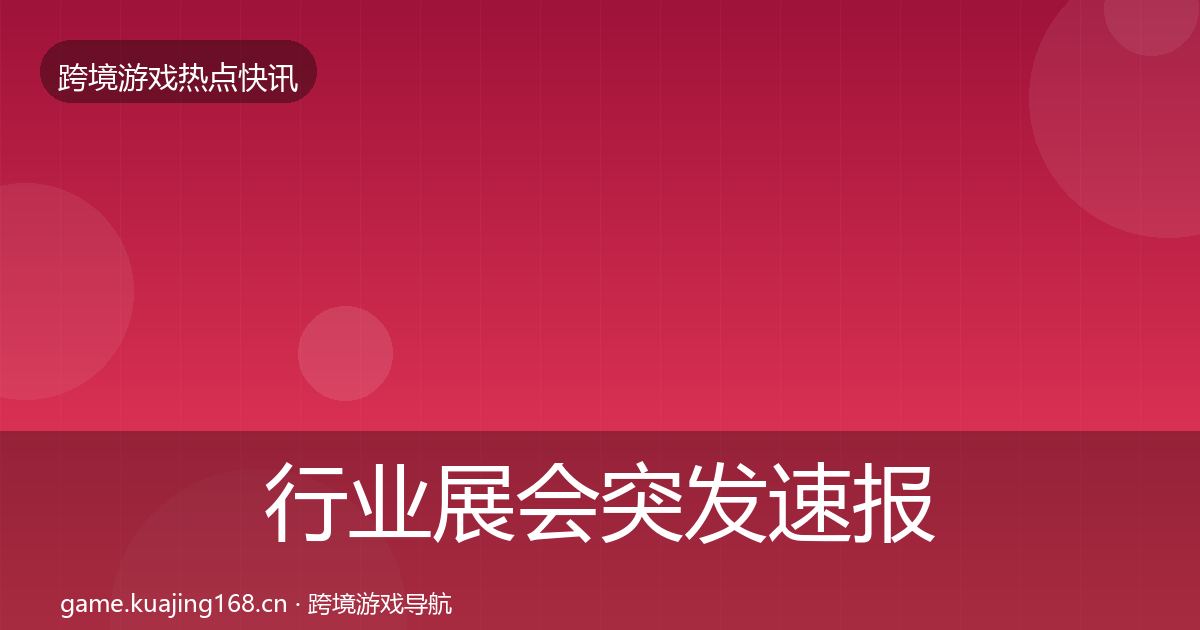 行业展会突发速报要点梳理·第2234篇