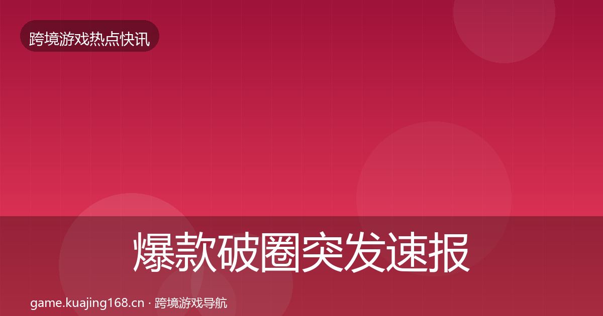 爆款破圈突发速报全攻略·第2235篇