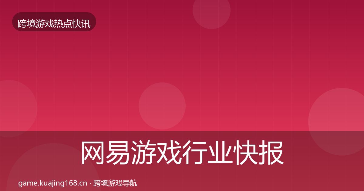 网易游戏行业快报全攻略·第2237篇