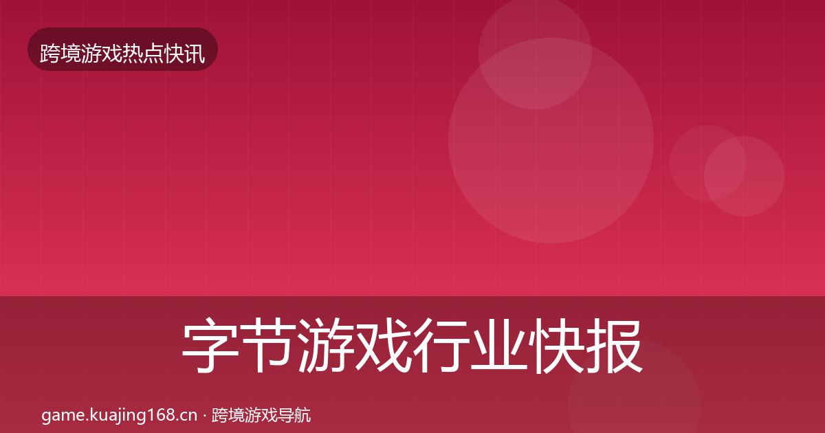 字节游戏行业快报实践指南·第2237篇