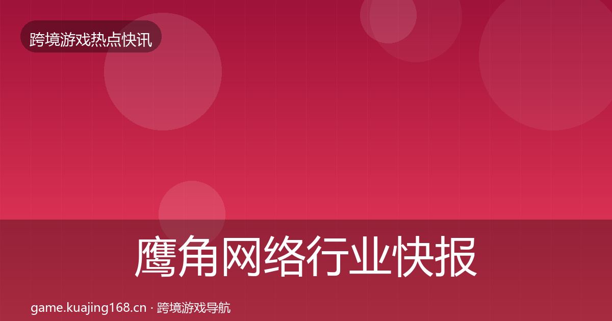 鹰角网络行业快报要点梳理·第2237篇
