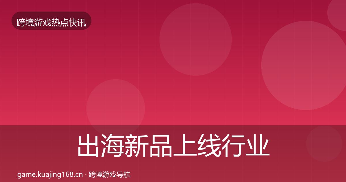 出海新品上线行业快报入门到进阶·第2238篇