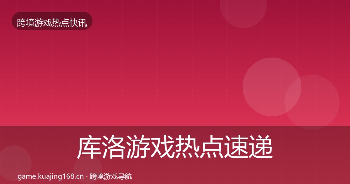 库洛游戏热点速递入门到进阶·第2242篇
