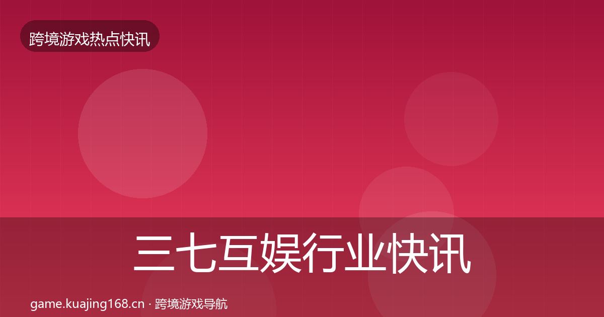 三七互娱行业快讯入门到进阶·第2246篇