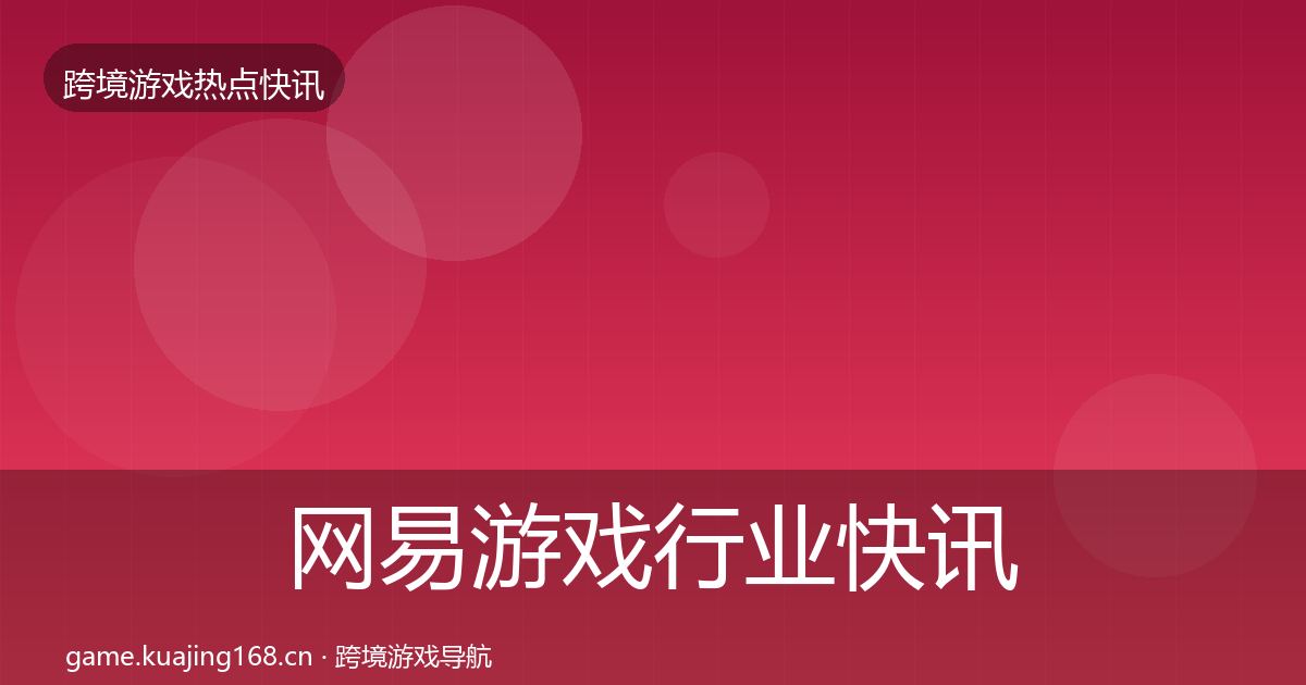网易游戏行业快讯全攻略·第2247篇