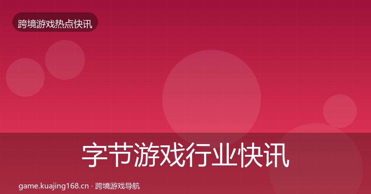 字节游戏行业快讯实践指南·第2247篇